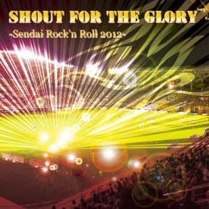 SHOUT for the GLORY -Sendai Rock'n Roll 2012-